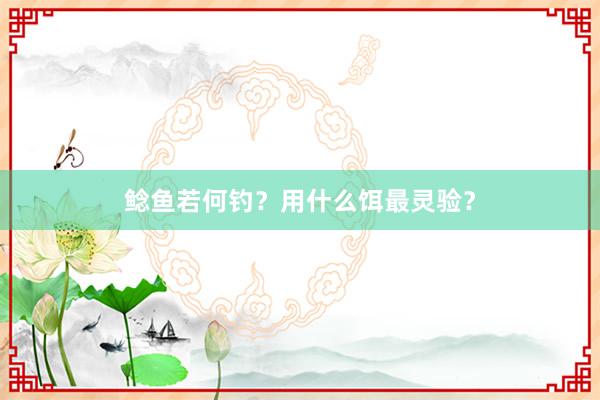 鲶鱼若何钓？用什么饵最灵验？