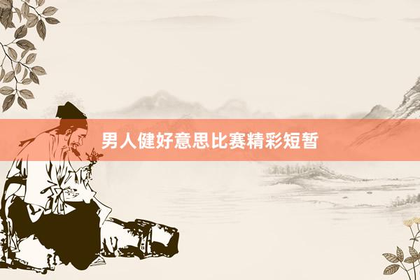 男人健好意思比赛精彩短暂