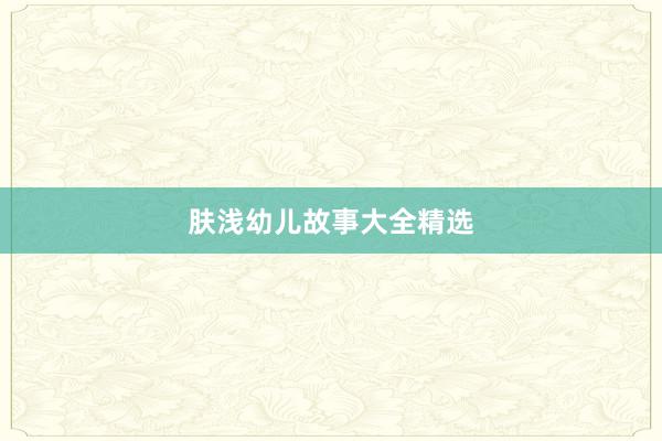 肤浅幼儿故事大全精选